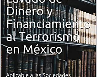 Manual para la Prevención de Lavado de Dinero y Financiamiento al Terrorismo en México: Aplicable a las Sociedades Financieras de Objeto Múltiple No Reguladas (SOFOM ENR)