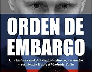 ORDEN DE EMBARGO. Una historia real de lavado de dinero, asesinatos y resistencia frente a Vladimir Putín.