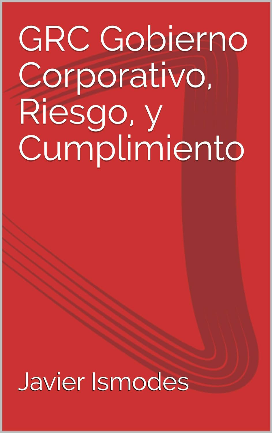 GRC Gobierno Corporativo, Riesgo, y Cumplimiento Libro GRC Gobierno Corporativo, Riesgo, y Cumplimiento de Javier Ismodes.